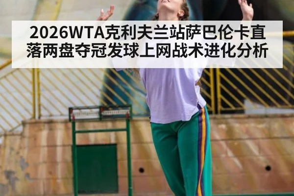 2026WTA克利夫兰站萨巴伦卡直落两盘夺冠发球上网战术进化分析