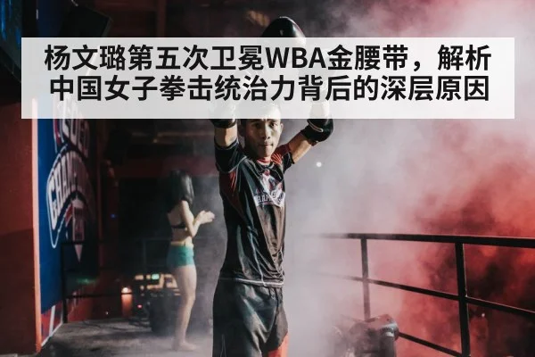 杨文璐第五次卫冕WBA金腰带，解析中国女子拳击统治力背后的深层原因