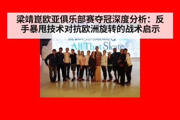 梁靖崑欧亚俱乐部赛夺冠深度分析：反手暴甩技术对抗欧洲旋转的战术启示