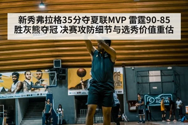新秀弗拉格35分夺夏联MVP 雷霆90-85胜灰熊夺冠 决赛攻防细节与选秀价值重估